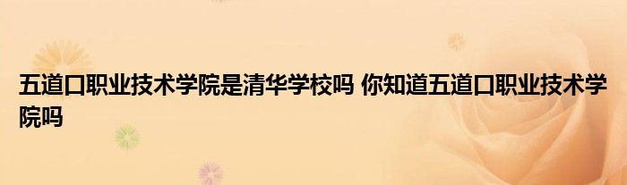 五道口职业技术学院是清华学校吗 你知道五道口职业技术学院吗