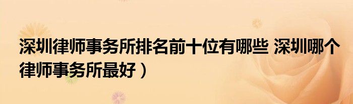 深圳律师事务所排名前十位有哪些 深圳哪个律师事务所最好)