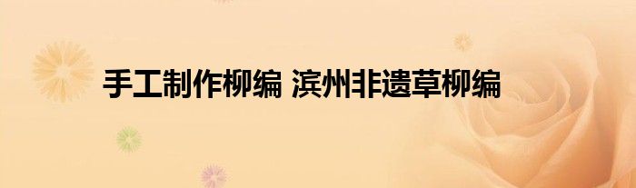 手工制作柳编 滨州非遗草柳编