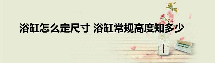 浴缸怎么定尺寸 浴缸常规高度知多少
