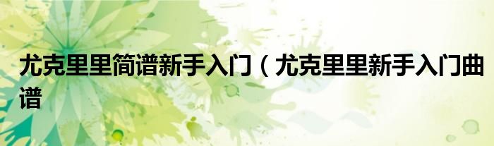 尤克里里简谱新手入门(尤克里里新手入门曲谱