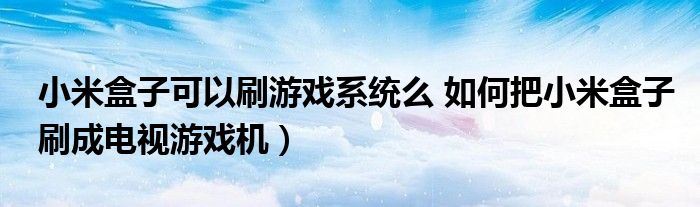 小米盒子可以刷游戏系统么 如何把小米盒子刷成电视游戏机)