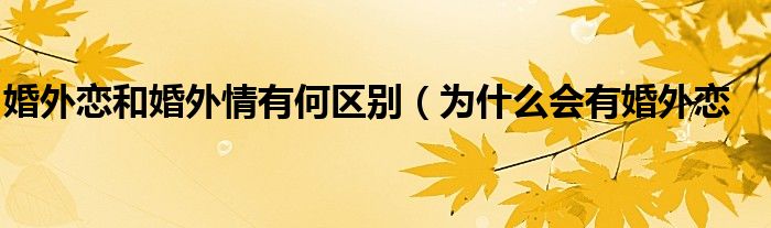 婚外恋和婚外情有何区别(为什么会有婚外恋