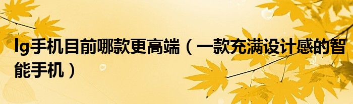 lg手机目前哪款更高端(一款充满设计感的智能手机)