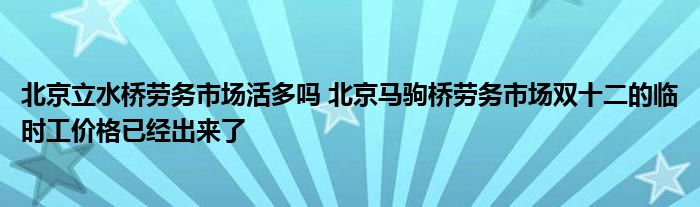北京立水桥劳务市场活多吗 北京马驹桥劳务市场双十二的临时工价格已经出来了