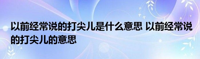 以前经常说的打尖儿是什么意思 以前经常说的打尖儿的意思