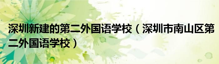 深圳新建的第二外国语学校(深圳市南山区第二外国语学校)