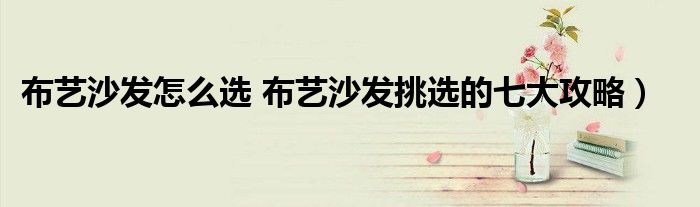 布艺沙发怎么选 布艺沙发挑选的七大攻略)