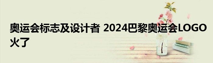 奥运会标志及设计者 2024巴黎奥运会LOGO火了
