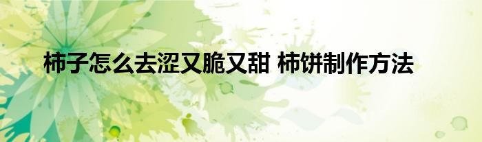 柿子怎么去涩又脆又甜 柿饼制作方法
