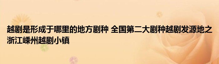 越剧是形成于哪里的地方剧种 全国第二大剧种越剧发源地之浙江嵊州越剧小镇