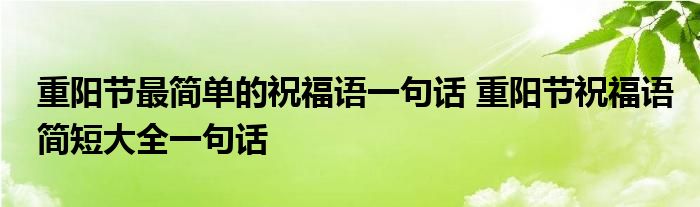 重阳节最简单的祝福语一句话 重阳节祝福语简短大全一句话