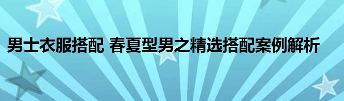 男士衣服搭配 春夏型男之精选搭配案例解析