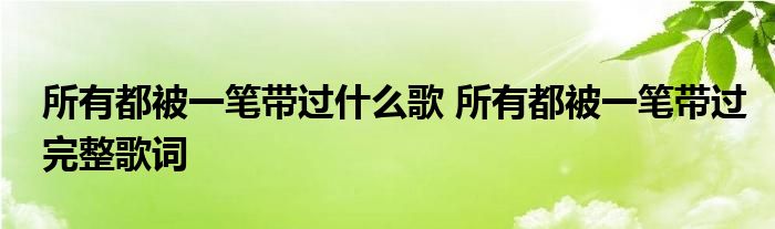 所有都被一笔带过什么歌 所有都被一笔带过完整歌词