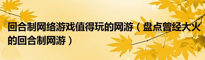 回合制网络游戏值得玩的网游(盘点曾经大火的回合制网游)