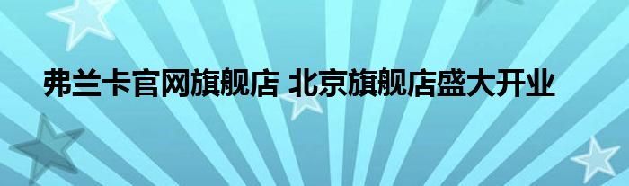 弗兰卡官网旗舰店 北京旗舰店盛大开业