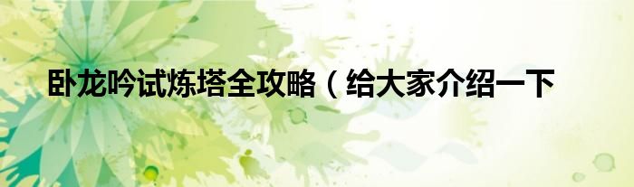 卧龙吟试炼塔全攻略(给大家介绍一下