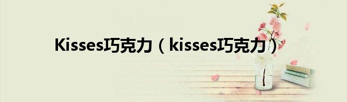 Kisses巧克力(kisses巧克力)