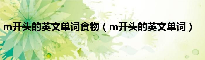 m开头的英文单词食物(m开头的英文单词)
