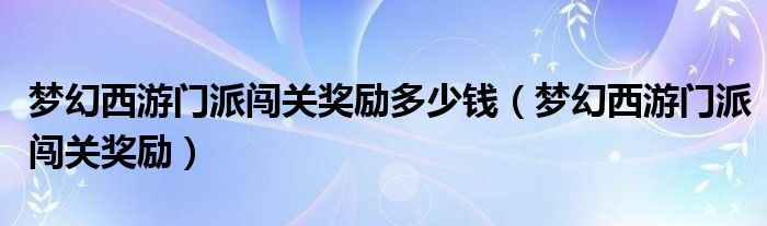 梦幻西游门派闯关奖励多少钱(梦幻西游门派闯关奖励)