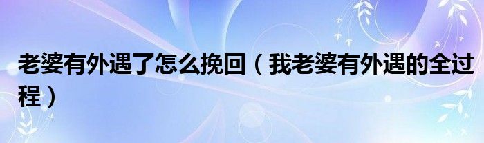 老婆有外遇了怎么挽回(我老婆有外遇的全过程)