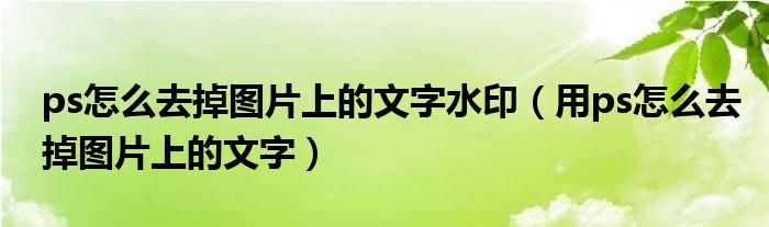 ps怎么去掉图片上的文字水印(用ps怎么去掉图片上的文字)