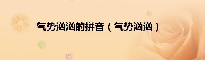 气势汹汹的拼音(气势汹汹)