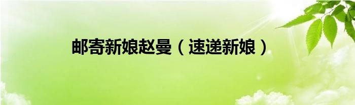 邮寄新娘赵曼(速递新娘)