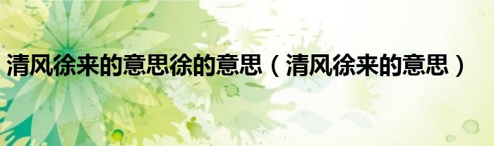 清风徐来的意思徐的意思(清风徐来的意思)