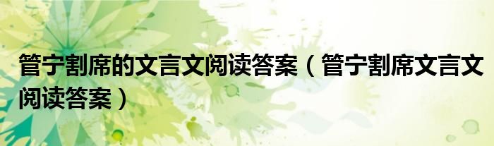 管宁割席的文言文阅读答案(管宁割席文言文阅读答案)