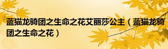蓝猫龙骑团之生命之花艾丽莎公主(蓝猫龙骑团之生命之花)