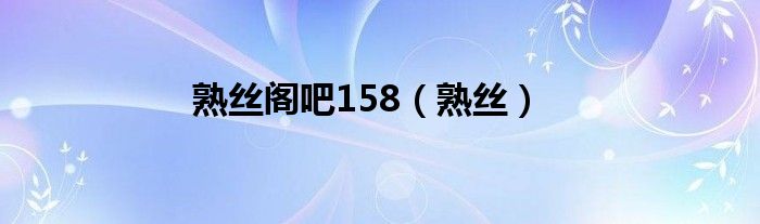 熟丝阁吧158（熟丝）