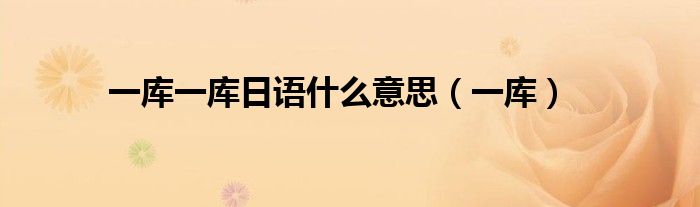 一库一库日语什么意思(一库)