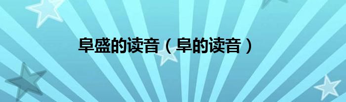 阜盛的读音（阜的读音）