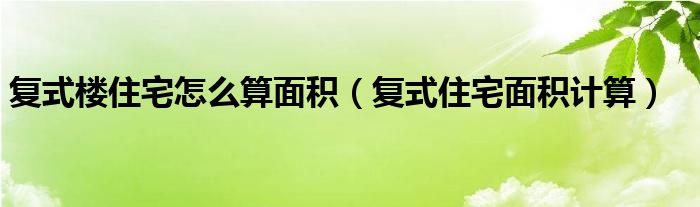 复式楼住宅怎么算面积(复式住宅面积计算)