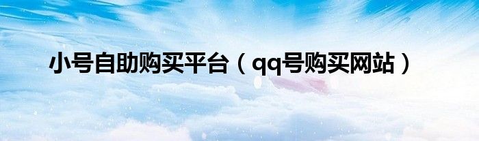 小号自助购买平台(qq号购买网站)