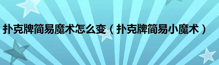扑克牌简易魔术怎么变(扑克牌简易小魔术)