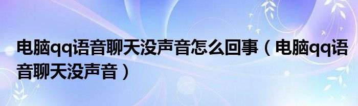 电脑qq语音聊天没声音怎么回事(电脑qq语音聊天没声音)