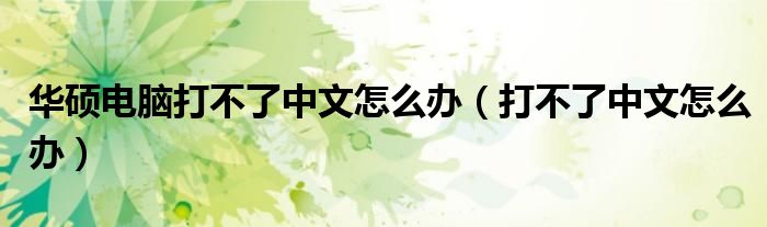 华硕电脑打不了中文怎么办(打不了中文怎么办)