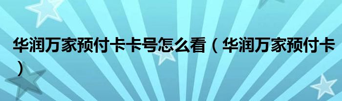 华润万家预付卡卡号怎么看(华润万家预付卡)