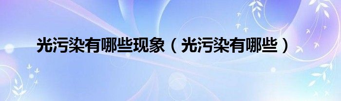 光污染有哪些现象(光污染有哪些)