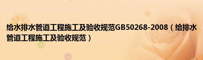 给水排水管道工程施工及验收规范GB50268-2008(给排水管道工程施工及验收规范)