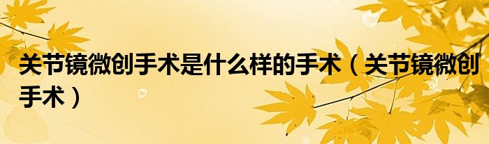 关节镜微创手术是什么样的手术(关节镜微创手术)