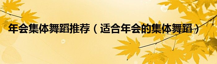 年会集体舞蹈推荐(适合年会的集体舞蹈)
