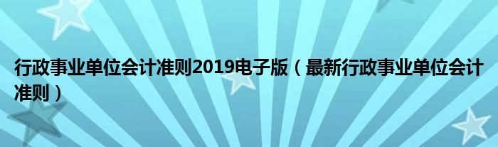 行政事业单位会计准则2019电子版(最新行政事业单位会计准则)