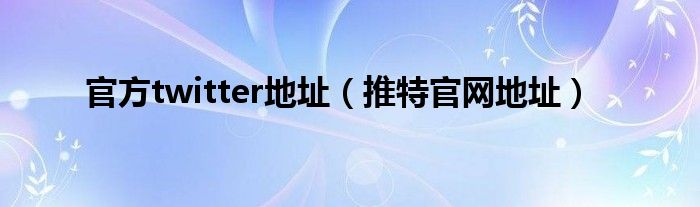 官方twitter地址(推特官网地址)