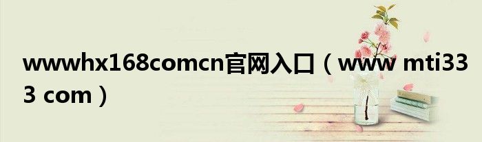 wwwhx168comcn官网入口(www mti333 com)
