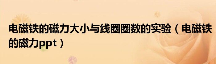 电磁铁的磁力大小与线圈圈数的实验(电磁铁的磁力ppt)