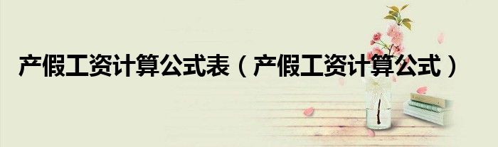 产假工资计算公式表(产假工资计算公式)