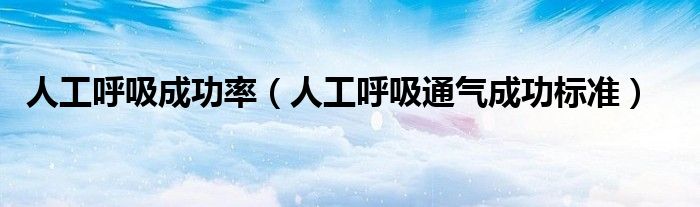 人工呼吸成功率(人工呼吸通气成功标准)